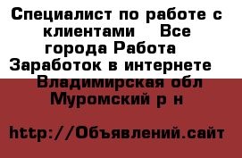 Специалист по работе с клиентами  - Все города Работа » Заработок в интернете   . Владимирская обл.,Муромский р-н